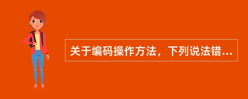 关于编码操作方法，下列说法错误的是（）。