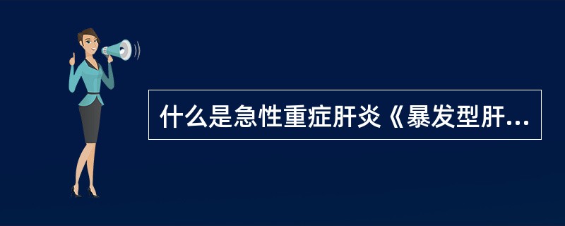 什么是急性重症肝炎《暴发型肝炎）？