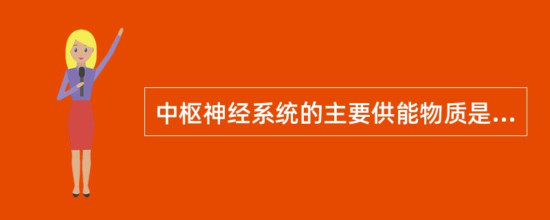 中枢神经系统的主要供能物质是（）。