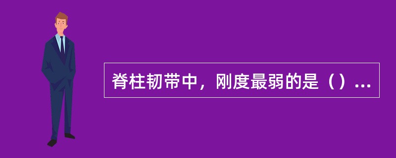 脊柱韧带中，刚度最弱的是（）脊柱韧带中，变形能力最大的是（）脊柱韧带中，抗张力最