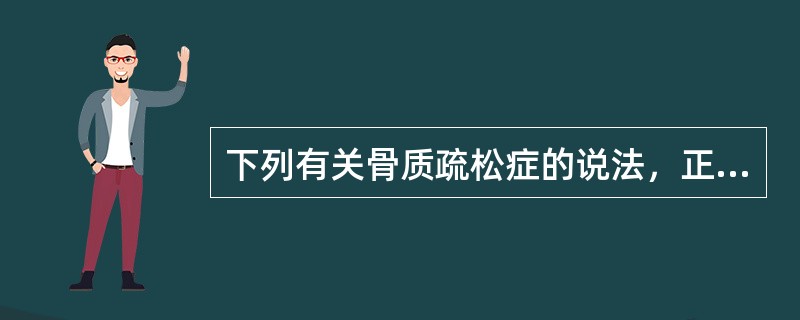 下列有关骨质疏松症的说法，正确的是（）。