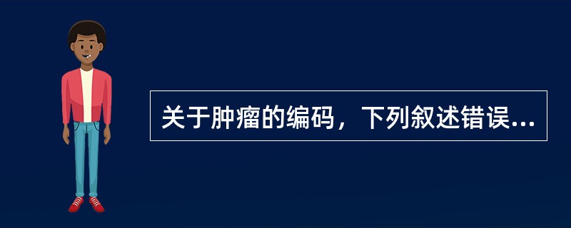 关于肿瘤的编码，下列叙述错误的是（）。