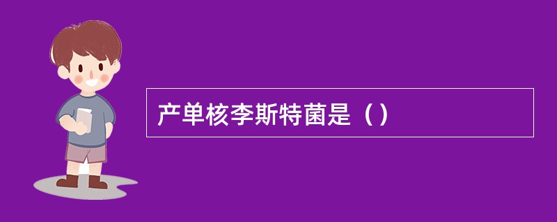 产单核李斯特菌是（）