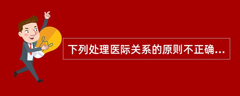 下列处理医际关系的原则不正确的是（）。