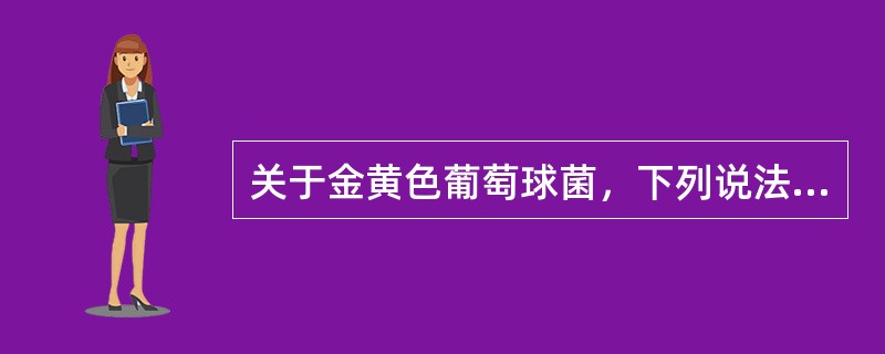 关于金黄色葡萄球菌，下列说法正确的是（）。