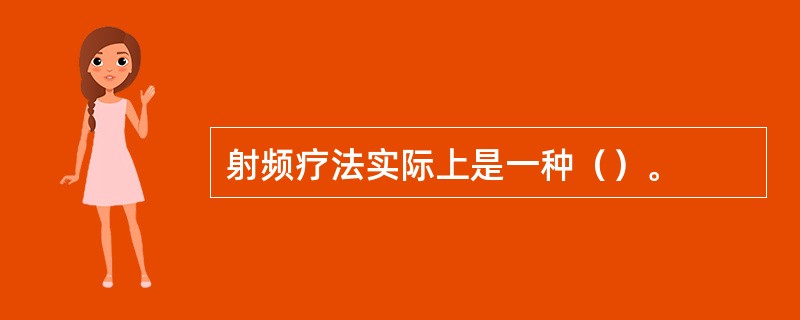 射频疗法实际上是一种（）。