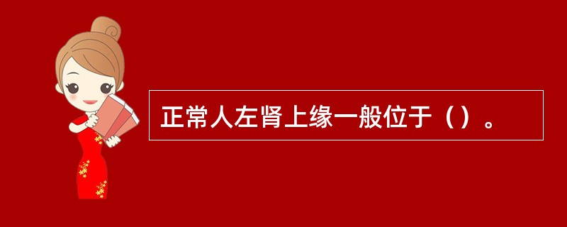 正常人左肾上缘一般位于（）。