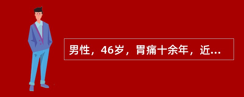 男性，46岁，胃痛十余年，近半年症状加重持续上腹痛，尚能进食，上腹部偏右可扪及5