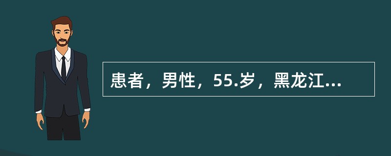 患者，男性，55.岁，黑龙江林区的林场看护员，饮酒史30余年，每天饮高度白酒约一