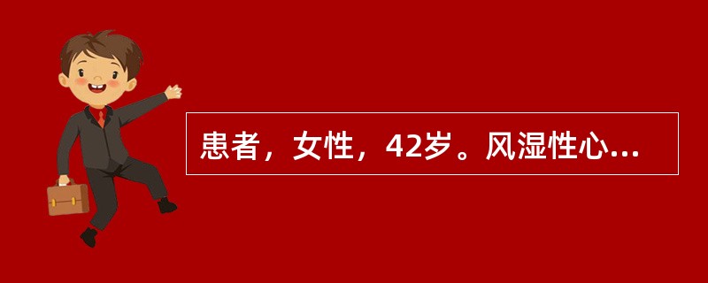 患者，女性，42岁。风湿性心脏病，二尖瓣狭窄伴主动脉瓣关闭不全，患者因心律失常入