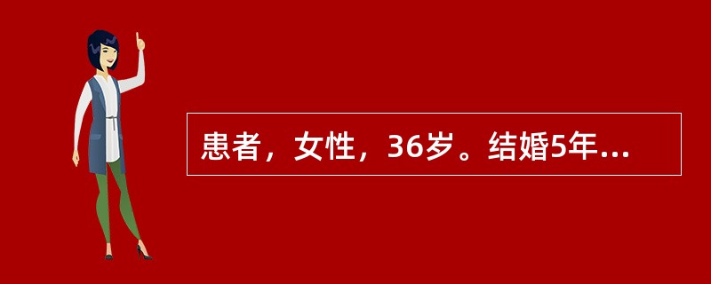 患者，女性，36岁。结婚5年均未避孕，但一直未孕。月经不规则，经期延长。医生建议