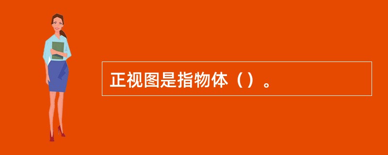 正视图是指物体（）。