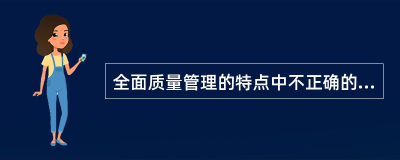 全面质量管理的特点中不正确的是（）。