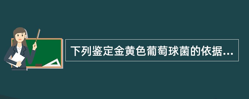 下列鉴定金黄色葡萄球菌的依据，不包括（）。