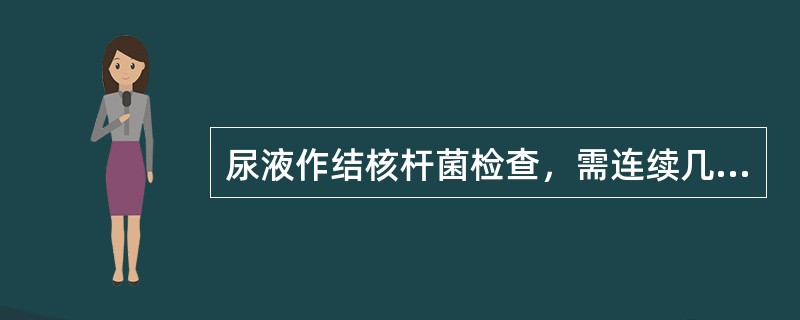 尿液作结核杆菌检查，需连续几次尿液（）。