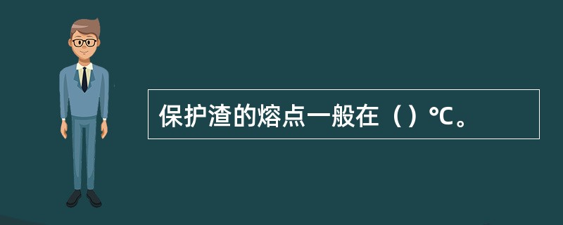 保护渣的熔点一般在（）℃。