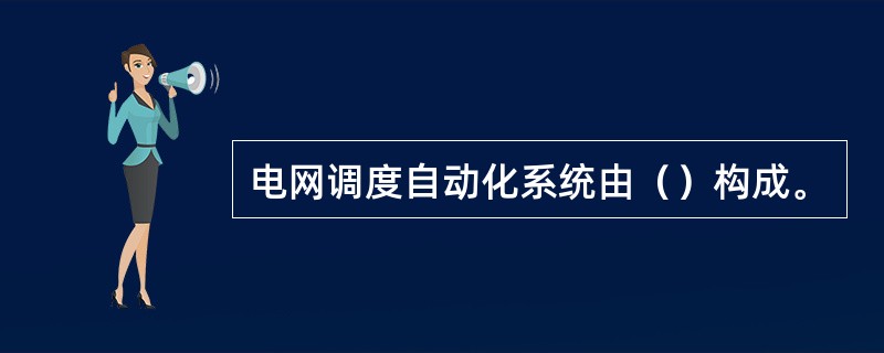 电网调度自动化系统由（）构成。