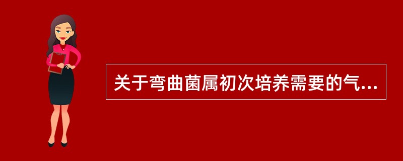 关于弯曲菌属初次培养需要的气体环境条件（）