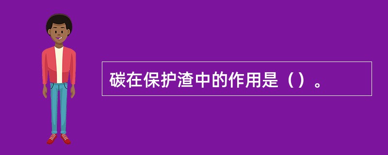 碳在保护渣中的作用是（）。