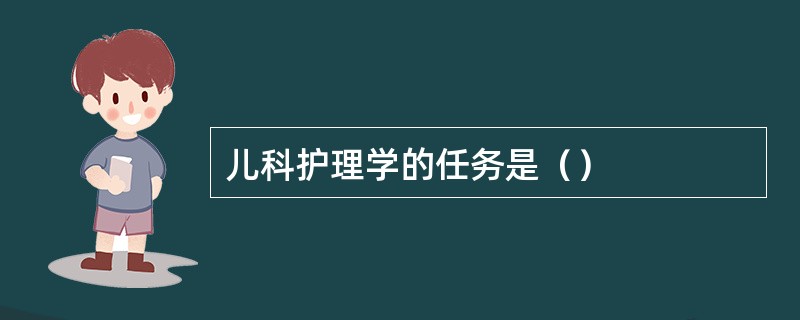 儿科护理学的任务是（）