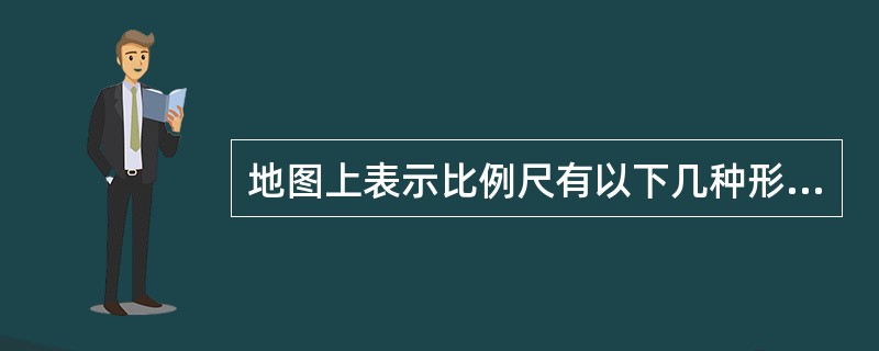 地图上表示比例尺有以下几种形式：（）；（）、图解式比例尺以及各种特殊形式比例尺。