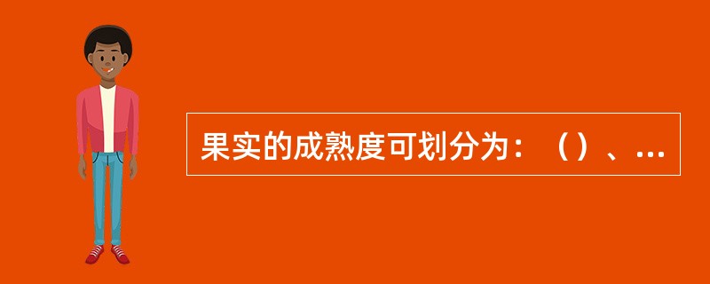 果实的成熟度可划分为：（）、（）、（）。