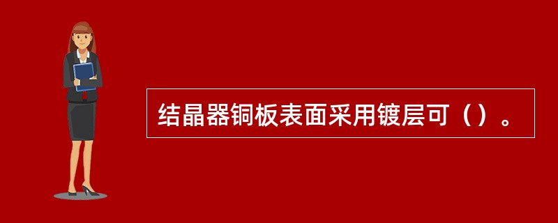 结晶器铜板表面采用镀层可（）。