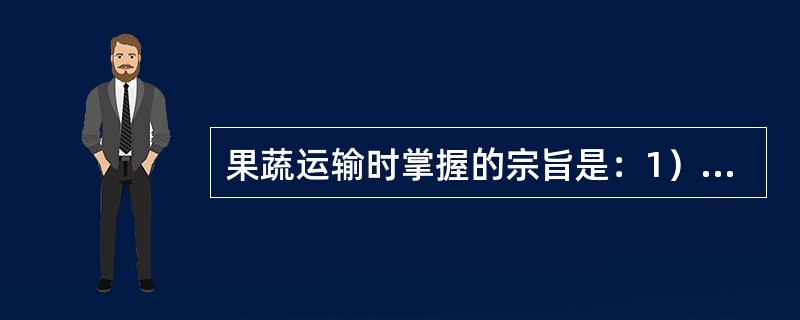 果蔬运输时掌握的宗旨是：1）、（）；2）、（）；3）、（）。