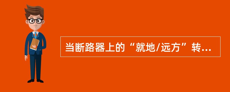 当断路器上的“就地/远方”转换开关处于“就地”状态时，RTU就无法完成该断路器的