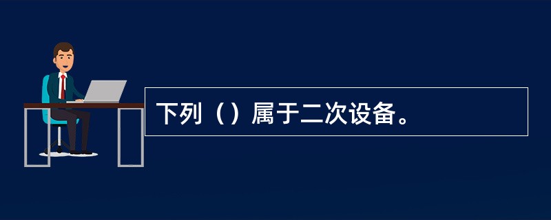 下列（）属于二次设备。