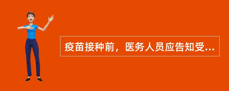 疫苗接种前，医务人员应告知受种者或监护人以下情况，但不包括（）。