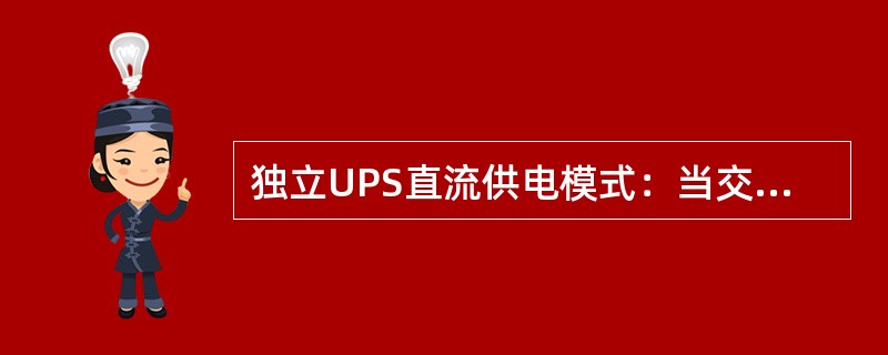 独立UPS直流供电模式：当交流输入异常时，系统自动切换到逆变器输出的交流，蓄电池