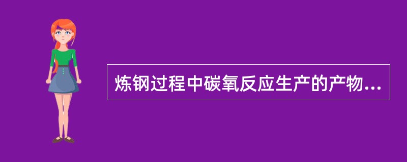 炼钢过程中碳氧反应生产的产物是CO2。