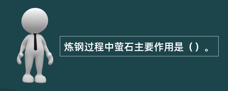 炼钢过程中萤石主要作用是（）。