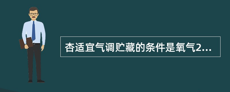 杏适宜气调贮藏的条件是氧气2-3％，二氧化碳2-3％。