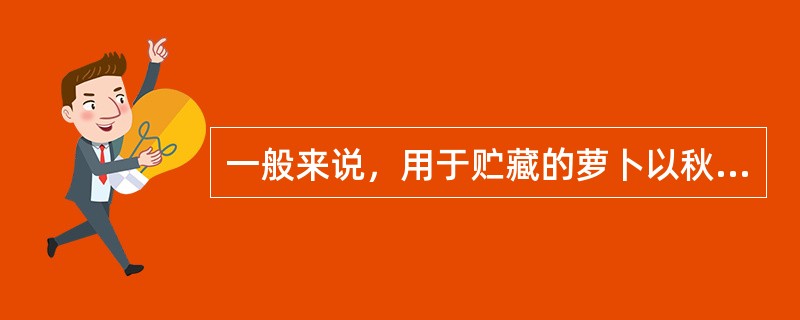 一般来说，用于贮藏的萝卜以秋播的厚皮、质脆、含糖含水多的晚熟品种为好。