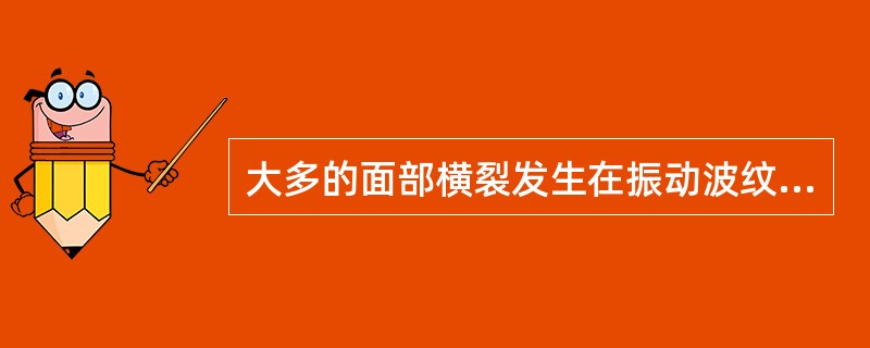 大多的面部横裂发生在振动波纹的波谷深处，且均发生在（）℃的脆化温度范围内。