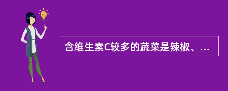 含维生素C较多的蔬菜是辣椒、甜椒、绿菜花、紫甘蓝等。