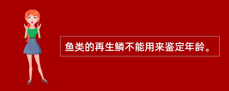 鱼类的再生鳞不能用来鉴定年龄。