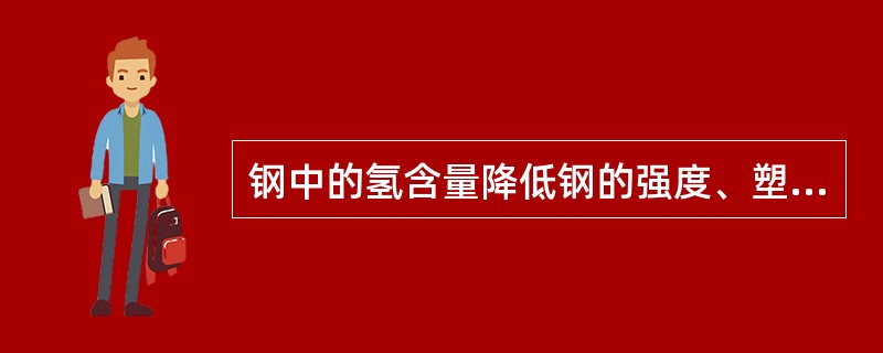 钢中的氢含量降低钢的强度、塑性、冲击韧性，称为（）。