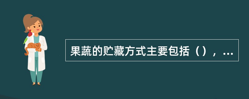 果蔬的贮藏方式主要包括（），（），（）和（）。简易贮藏方式包括（），（）和（）。