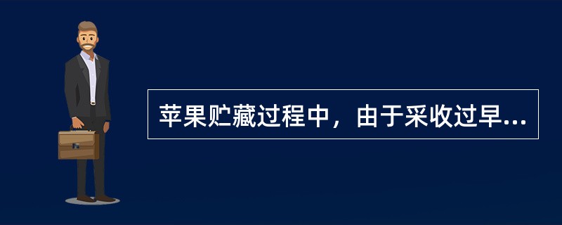 苹果贮藏过程中，由于采收过早，果实缺钙等原因往往易得虎皮病。