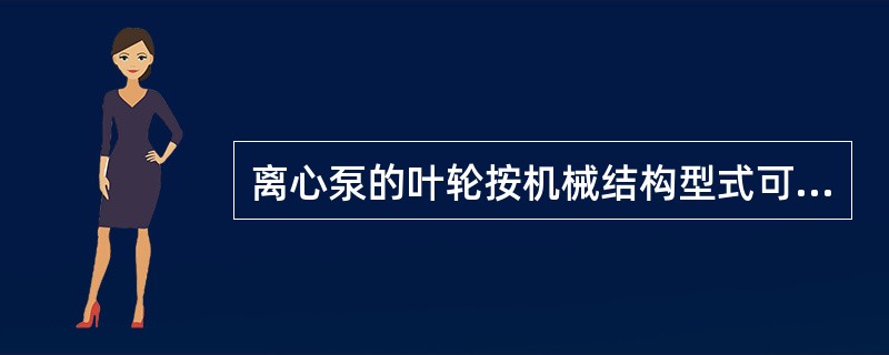 离心泵的叶轮按机械结构型式可分为哪几种？