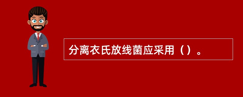 分离衣氏放线菌应采用（）。