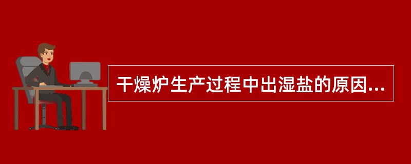 干燥炉生产过程中出湿盐的原因有哪些？