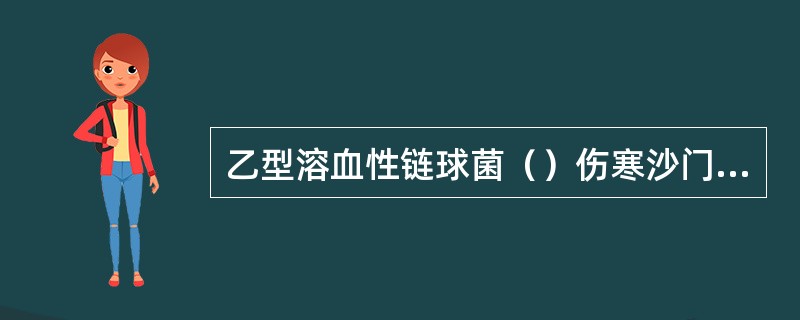 乙型溶血性链球菌（）伤寒沙门菌（）副溶血性弧菌（）脑膜炎奈瑟菌（）霍乱弧菌（）