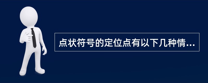 点状符号的定位点有以下几种情况：几何图形符号，以（）为地物的实地中心位置；宽底符