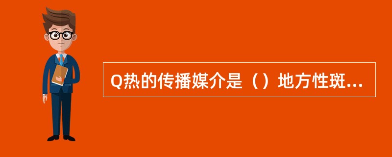 Q热的传播媒介是（）地方性斑疹伤寒的传播媒介是（）恙虫病的传播媒介是（）流行性斑