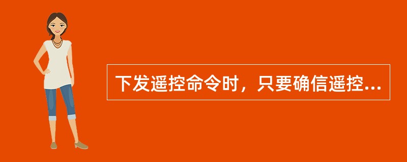 下发遥控命令时，只要确信遥控对象、性质无误，不必等待返校信息返回就可以操作“执行