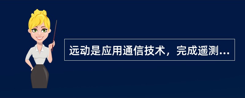 远动是应用通信技术，完成遥测、遥信、遥控和遥调等功能的总称。